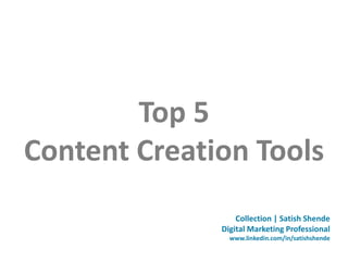 Top 5
Content Creation Tools
Collection | Satish Shende
Digital Marketing Professional
www.linkedin.com/in/satishshende
 