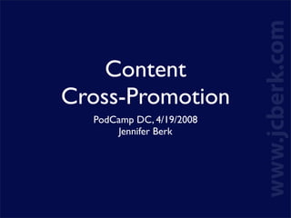 Content
Cross-Promotion
  PodCamp DC, 4/19/2008
      Jennifer Berk
 