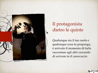 Il protagonista
dietro le quinte
Qualunque sia il tuo ruolo e
qualunque cosa tu proponga,
è arrivato il momento di farla
raccontare agli altri cercando
di scrivere tu il canovaccio
 