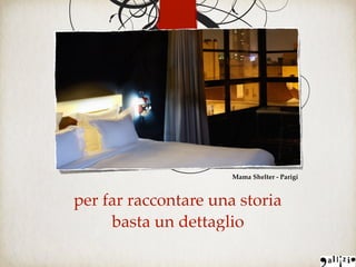 per far raccontare una storia
basta un dettaglio
Mama Shelter - Parigi
 