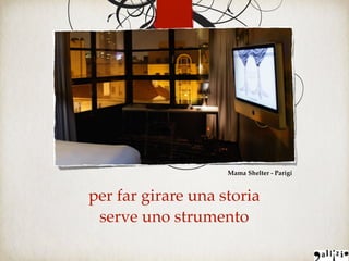 per far girare una storia
serve uno strumento
Mama Shelter - Parigi
 