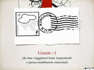 Grazie :-)
(da due viaggiatori lenti, impenitenti
e spesso inutilmente ostacolati)
 