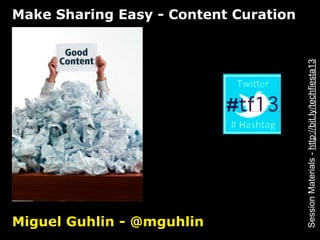 Make Sharing Easy - Content Curation




                                       Session Materials - http://bit.ly/techfiesta13
Miguel Guhlin - @mguhlin
 