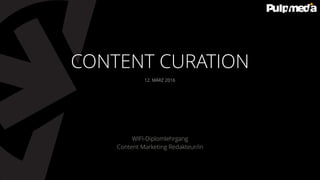 12. MÄRZ 2016
WIFI-Diplomlehrgang
Content Marketing Redakteur/in
CONTENT CURATION
 