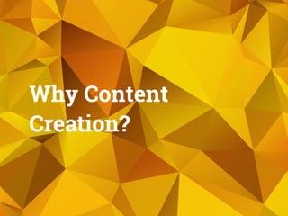 Why Content
Creation?
 