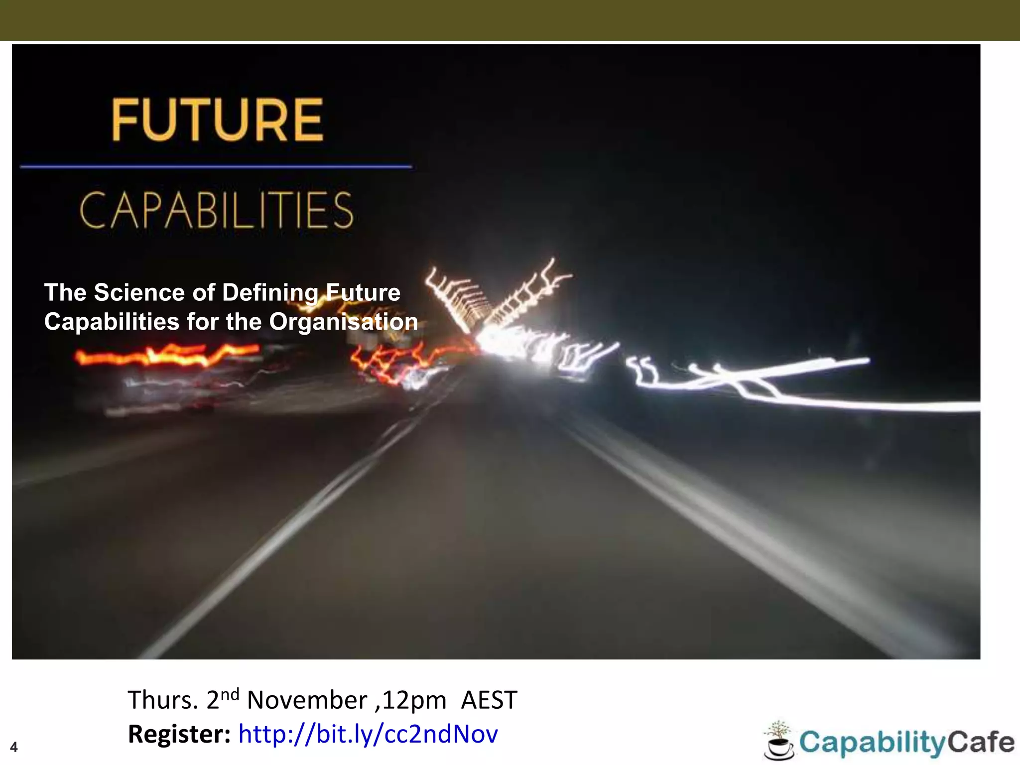 4
Thurs. 2nd November ,12pm AEST
Register: http://bit.ly/cc2ndNov
The Science of Defining Future
Capabilities for the Organisation
 