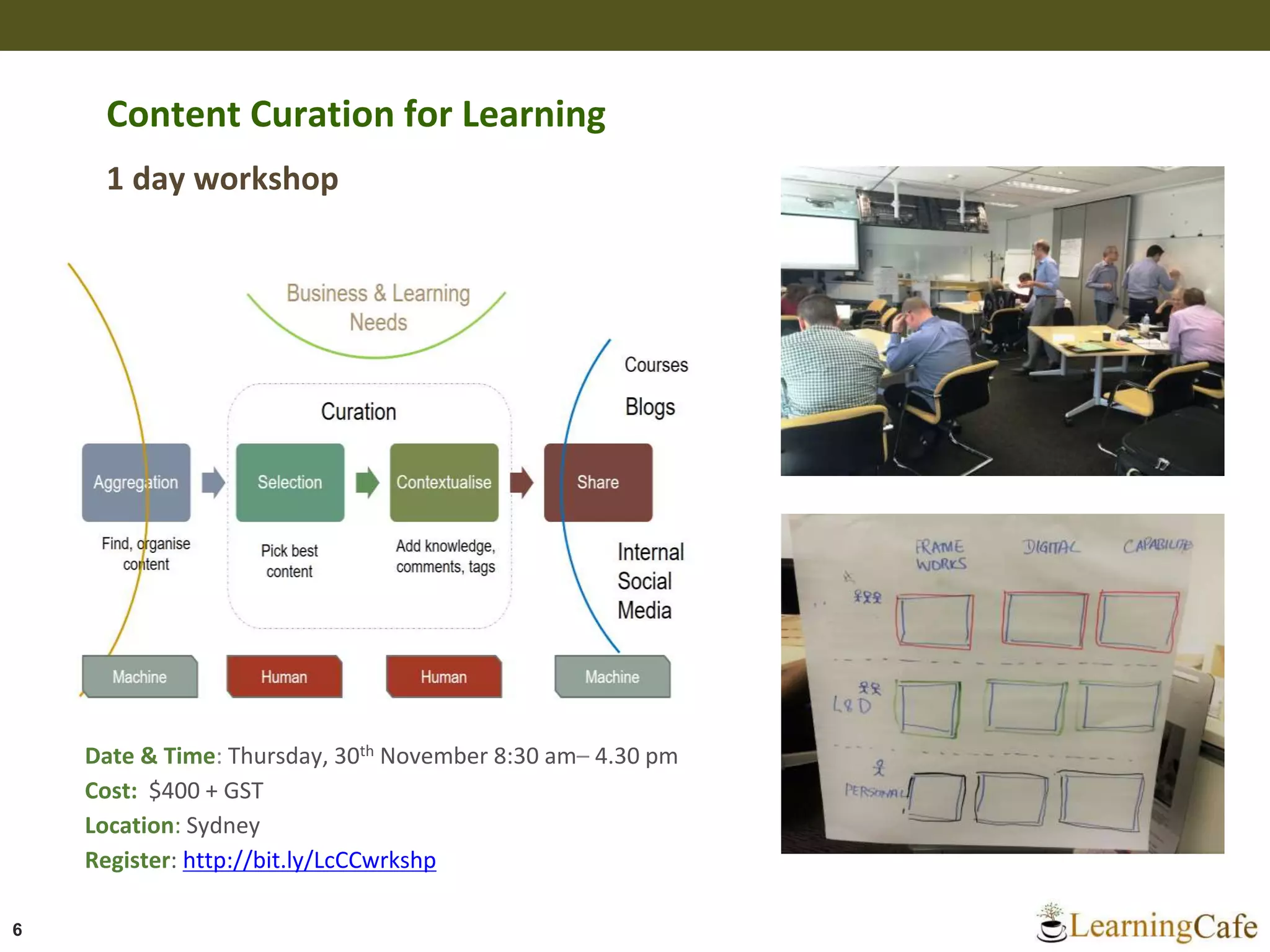 6
Date & Time: Thursday, 30th November 8:30 am– 4.30 pm
Cost: $400 + GST
Location: Sydney
Register: http://bit.ly/LcCCwrkshp
Content Curation for Learning
1 day workshop
 