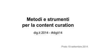 Metodi e strumenti 
per la content curation 
dig.it 2014 - #digit14 
Prato 19 settembre 2014 
 