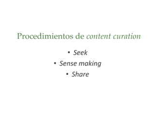 Procedimientos de content curation
• Seek
• Sense making
• Share
 