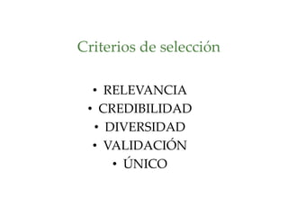 Criterios de selección
• RELEVANCIA
• CREDIBILIDAD
• DIVERSIDAD
• VALIDACIÓN
• ÚNICO
 