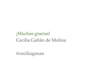 ¡Muchas gracias!
Cecilia Gañán de Molina
@ceciliaganan
 