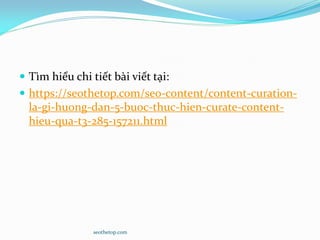  Tìm hiểu chi tiết bài viết tại:
 https://seothetop.com/seo-content/content-curation-
la-gi-huong-dan-5-buoc-thuc-hien-curate-content-
hieu-qua-t3-285-157211.html
seothetop.com
 