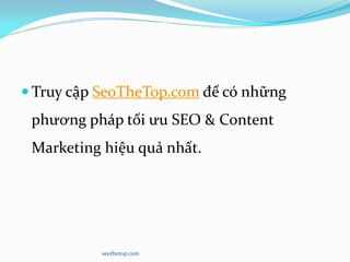  Truy cập SeoTheTop.com để có những
phương pháp tối ưu SEO & Content
Marketing hiệu quả nhất.
seothetop.com
 