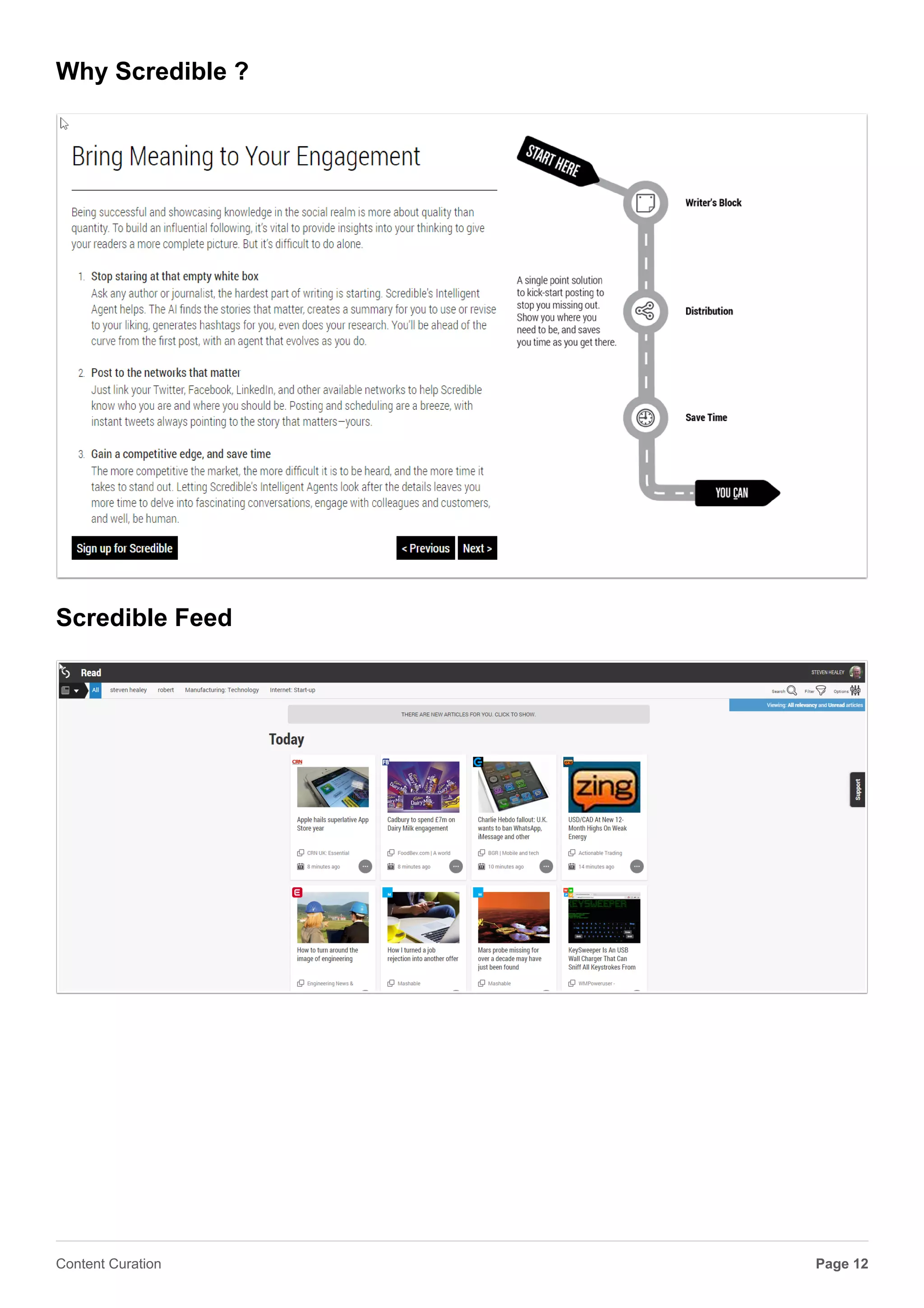 What Does Scredible Do?
Scredible reduces the time that it takes to increase online visibility, influence, and impact. In short,
to build an effective, dynamic, and professional brand online in just a few minutes each day.
Can Scredible Help my Business?
Whether you are an agency trying to drive traffic and engagement for clients, or an enterprise
seeking to engage your customers in all stages of the social cycle, Scredible has the tools to
enable your business to grow and your teams to evolve...
Page 12Content Curation
 