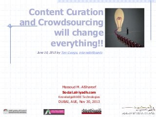 Content Curation
and Crowdsourcing
will change
everything!!
June 10, 2013 by Tom George, internetbillboards

Massoud M. AlShareef
Social.alriyadh.com
KnowledgeWARE Technologies

DUBAI, AUE, Nov 30, 2013

 