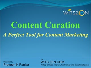 Content Curation A Perfect Tool for Content Marketing   Presented by Praveen K Panjiar For WITS ZEN.COM A Blog for Web, Internet, Technology and Social Intelligence  