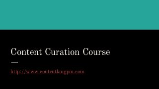 Content Curation Course
http://www.contentkingpin.com
 