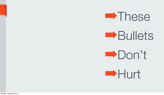 ➡These
                          ➡Bullets
                          ➡Don’t
                          ➡Hurt
Sunday, February 24, 13
 