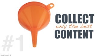 COLLECT
                          only the best
                          CONTENT
  #1
Sunday, February 24, 13
 
