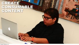 CREATE
   CONSUMABLE
   CONTENT
                   WRITING
                   CONSUMABLE
                   CONTENT
Sunday, February 24, 13
 