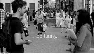 CONVERSATIONAL
                        be funny.


Sunday, February 24, 13
 