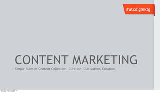 #utcdigmktg




                   CONTENT MARKETING
                   Simple Rules of Content Collection, Curation, Cultivation, Creation




Sunday, February 24, 13
 