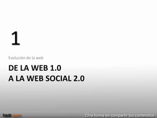 1
Evolución de la web

DE LA WEB 1.0
A LA WEB SOCIAL 2.0
 