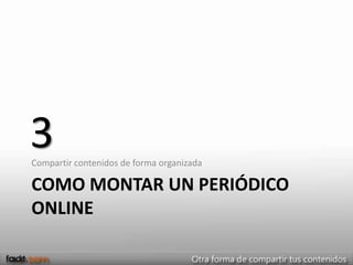 3
Compartir contenidos de forma organizada

COMO MONTAR UN PERIÓDICO
ONLINE
 