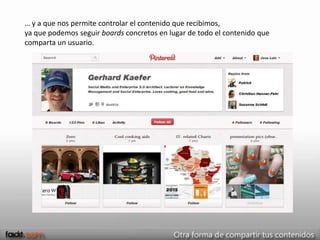 … y a que nos permite controlar el contenido que recibimos,
ya que podemos seguir boards concretos en lugar de todo el contenido que
comparta un usuario.
 