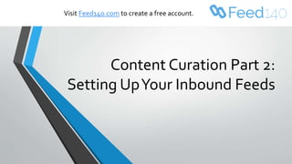 Content Curation Part 2:
Setting UpYour Inbound Feeds
Visit Feed140.com to create a free account.
 