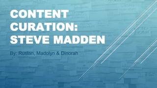 CONTENT
CURATION:
STEVE MADDEN
By: Ruslan, Madolyn & Dinorah
 
