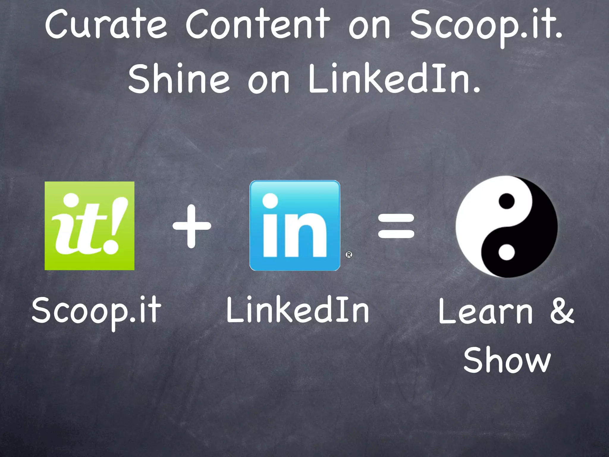 Curate Content on Scoop.it.
    Shine on LinkedIn.


           +              =
Scoop.it       LinkedIn       Learn &
                               Show
 