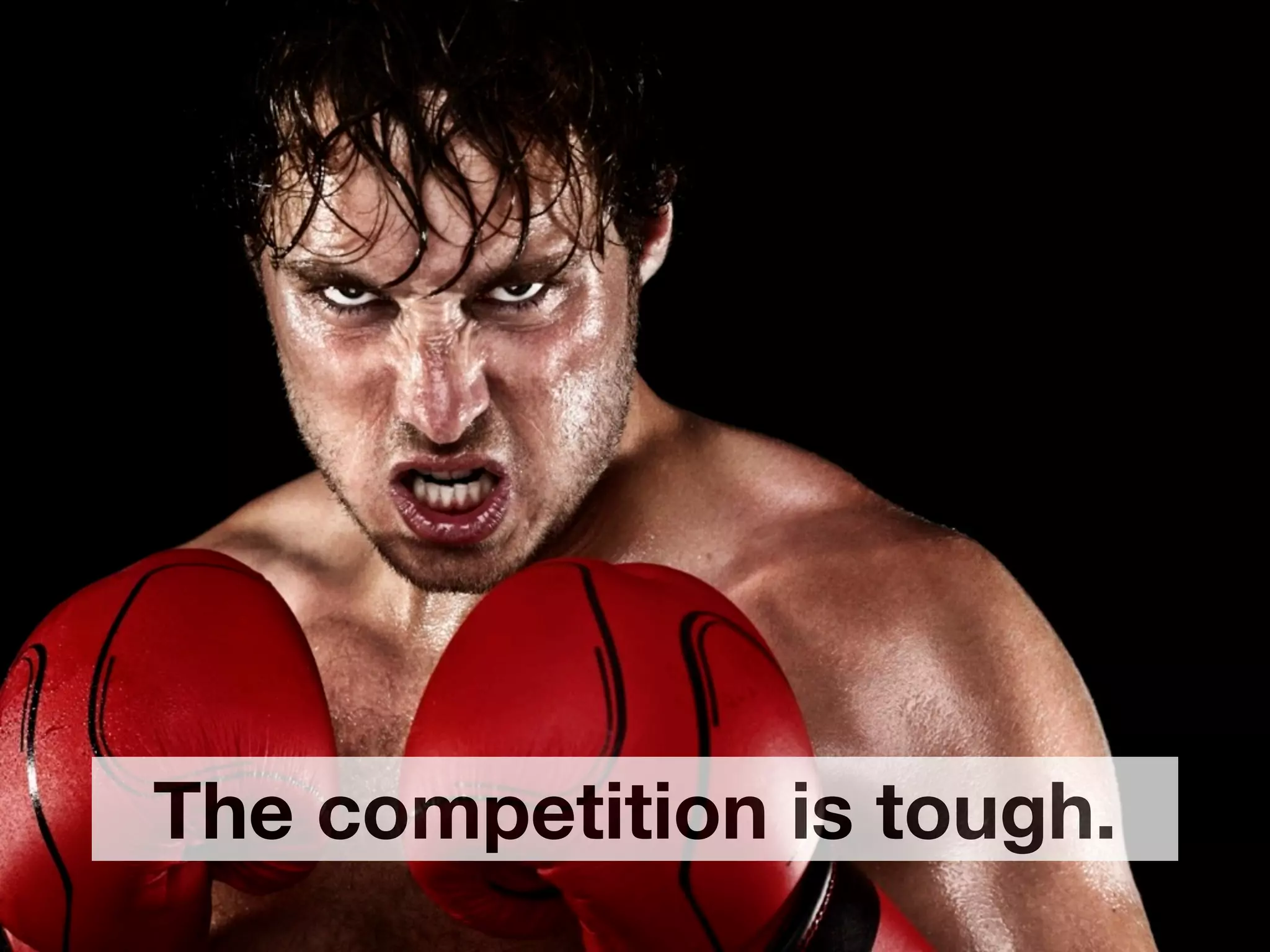 The competition is tough.
 