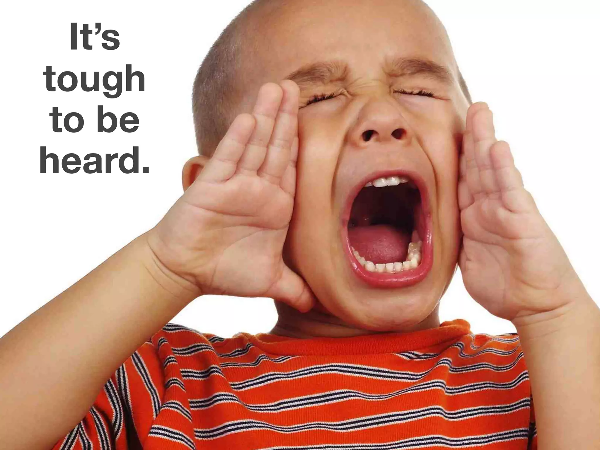It’s
tough
to be
heard.
 