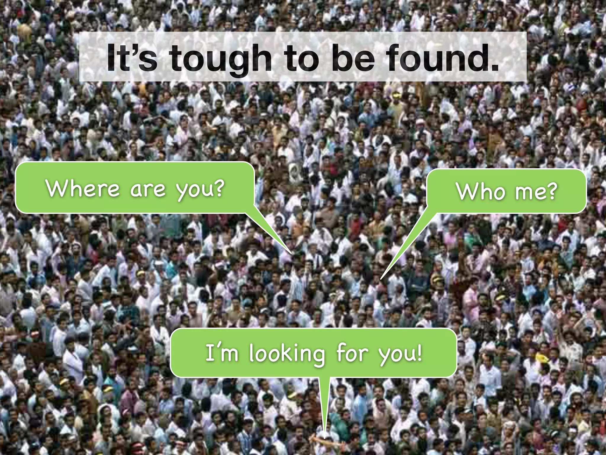 It’s tough to be found.


Where are you?                     Who me?




            I’m looking for you!
 