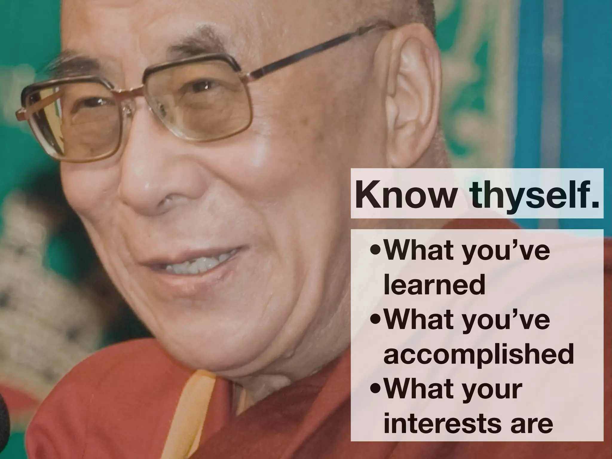 Know thyself.
•What you’ve
 learned
•What you’ve
 accomplished
•What your
 interests are
 