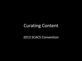 Curating Content
2013 SCACS Convention
 
