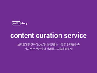 content curation service
브랜드에관련하여SNS에서생산되는수많은컨텐츠들중
가치있는것만골라관리하고재활용해보자!
 