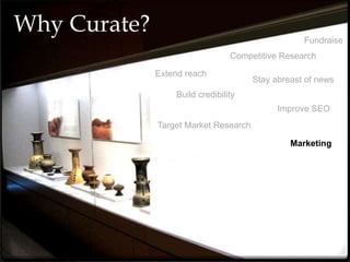 Why Curate?
Fundraise
Target Market Research
Competitive Research
Stay abreast of news
Marketing
Build credibility
Extend reach
Improve SEO
 
