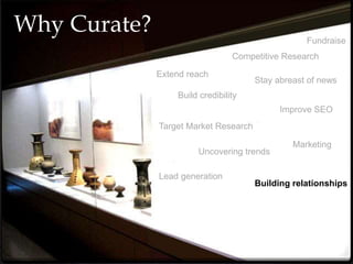 Why Curate?
Lead generation
Fundraise
Target Market Research
Uncovering trends
Competitive Research
Stay abreast of news
Marketing
Building relationships
Build credibility
Extend reach
Improve SEO
 