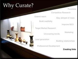 Why Curate?
Lead generation
Fundraise
Target Market Research
Uncovering trends
Competitive Research
Stay abreast of news
Professional Development
Marketing
Building relationships
Build credibility
Extend reach
Improve SEO
Creating links
 