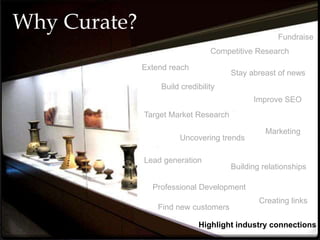 Why Curate?
Lead generation
Fundraise
Target Market Research
Uncovering trends
Competitive Research
Stay abreast of news
Professional Development
Marketing
Building relationships
Find new customers
Build credibility
Extend reach
Improve SEO
Highlight industry connections
Creating links
 