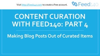 CONTENT CURATION
WITH FEED140: PART 4
Making Blog Posts Out of Curated Items
Visit http://Feed140.com to create a free account.
 