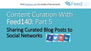 Content Curation With
Feed140: Part 5
Sharing Curated Blog Posts to
Social Networks
Visit Feed140.com to create a free account.
 