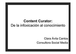 Content Curator:
De la infoxicación al conocimiento


                    Clara Ávila Cantos
                Consultora Social Media
 