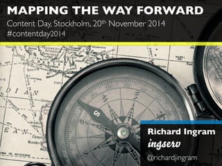 MAPPING THE WAY FORWARD 
Content Day, Stockholm, 20th November 2014 
#contentday2014 
Richard Ingram 
@richardjingram 
 
