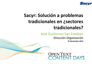 Sacyr: Solución a problemas
  tradicionales en ¿sectores
              tradicionales?
       José Guillermo San Esteban
              Dirección Organización
                        27 Noviembre 2012
 