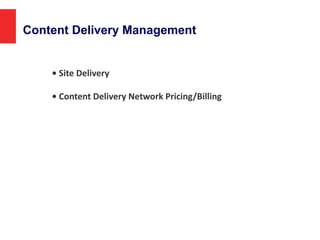 Content Delivery Management
• Site Delivery
• Content Delivery Network Pricing/Billing
 
