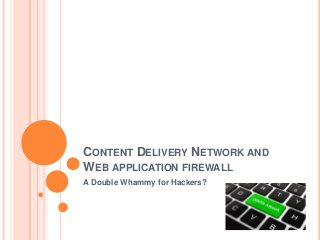 CONTENT DELIVERY NETWORK AND
WEB APPLICATION FIREWALL
A Double Whammy for Hackers?
 