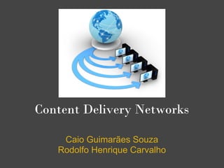 Content Delivery Networks

    Caio Guimarães Souza
   Rodolfo Henrique Carvalho
 